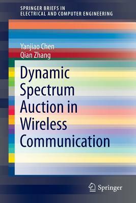 Dynamic Spectrum Auction in Wireless Communication by Qian Zhang, Yanjiao Chen