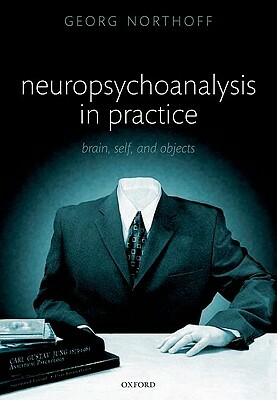 Neuropsychoanalysis in Practice: Brain, Self and Objects by Georg Northoff