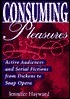 Consuming Pleasures: Active Audiences and Serial Fictions from Dickens to Soap Opera by Jennifer Hayward