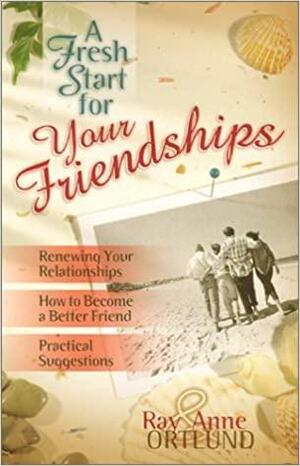 A Fresh Start for Your Friendships by Anne Ortlund, Raymond C. Ortlund Sr.