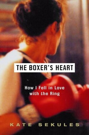 The Boxer's Heart: How I Fell in Love with the Ring by Kate Sekules