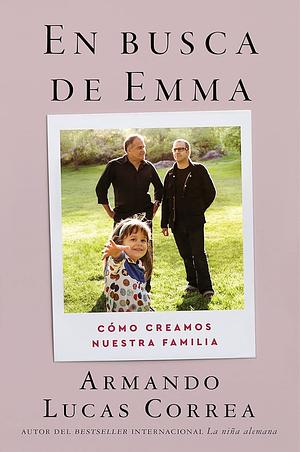 In Search of Emma \ En Busca de Emma (Spanish Edition): Cómo Creamos Nuestra Familia by Armando Lucas Correa