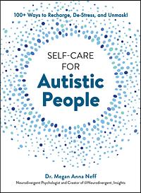 Self-Care for Autistic People: 100+ Ways to Recharge, De-Stress, and Unmask! by Megan Anna Neff