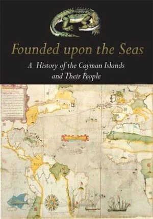 Founded Upon the Seas: A History of the Cayman Islands and Their People by Michael Craton