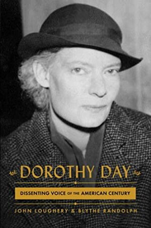 Dorothy Day: Dissenting Voice of the American Century by John Loughery, Blythe Randolph