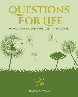 Questions For Life: Two Year Guided Daily Journal For Intentional Living by Jessica A. Walsh