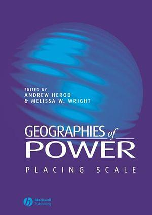 Geographies of Power: Placing Scale by Melissa W. Wright