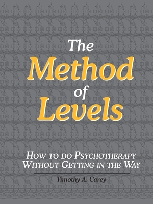 The Method of Levels: How to Do Psychotherapy Without Getting in the Way by Timothy a. Carey