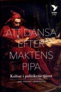 Att dansa efter maktens pipa - Kultur i politikens tjänst by Lars Anders Johansson