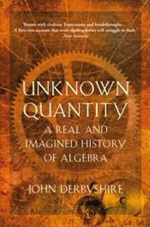Unknown Quantity: A Real And Imagined History Of Algebra by John Derbyshire