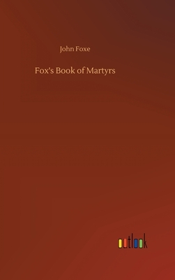 Fox's Book of Martyrs by John Foxe