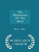 The Mechanics of the Atom - Scholar's Choice Edition by Max Born, Late Nobel Laureate Max Born