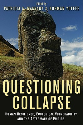 Questioning Collapse: Human Resilience, Ecological Vulnerability, and the Aftermath of Empire by Norman Yoffee, Patricia A. McAnany