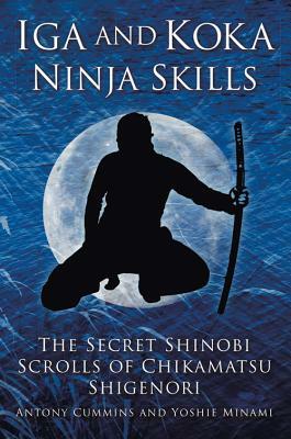 Iga and Koka Ninja Skills: The Secret Shinobi Scrolls of Chikamatsu Shigenori by Yoshie Minami, Antony Cummins