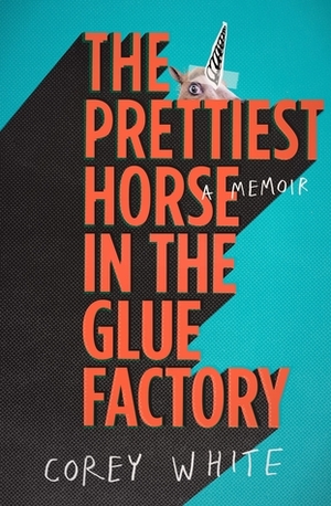 The Prettiest Horse in the Glue Factory by Corey White