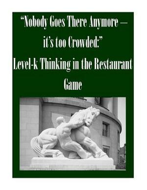 "Nobody Goes There Anymore - it's too Crowded: " Level-k Thinking in the Restaurant Game by Federal Trade Commission