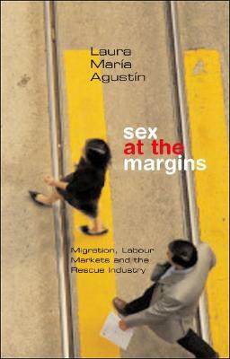 Sex at the Margins: Migration, Labour Markets and the Rescue Industry by Laura María Agustin