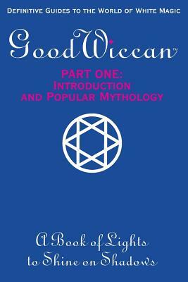 The Good Wiccan Part One: Introduction and Popular Mythology: How-To Guides for the Beginning Solitary Practitioner Curious about White Witchcra by Mary-Margaret (Anand Sahaja) Stratton