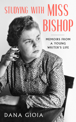 Studying with Miss Bishop: Memoirs from a Young Writer's Life by Dana Gioia