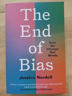 The End of Bias: How We Change Our Minds by Jessica Nordell