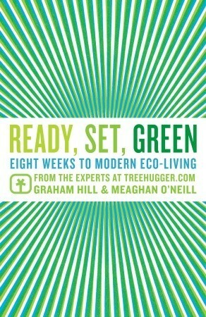 Ready, Set, Green: Eight Weeks to Modern Eco-Living by Meagan O'Neill, Graham Hill