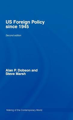 US Foreign Policy Since 1945 by Steve Marsh, Alan P. Dobson, Alan Dobson