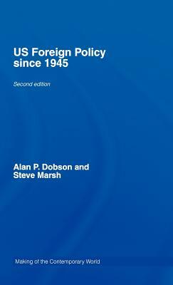 US Foreign Policy Since 1945 by Alan Dobson, Steve Marsh, Alan P. Dobson