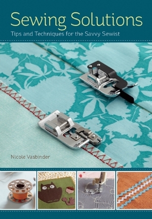 Sewing Solutions: Tips and Advice for the Savvy Sewist by Nicole ...