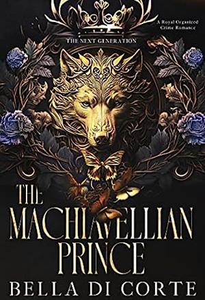 The Machiavellian Prince : A Royal Organized Crime Romance by Bella Di Corte