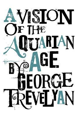 A Vision of the Aquarian Age by George Trevelyan