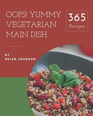 Oops! 365 Yummy Vegetarian Main Dish Recipes: Discover Yummy Vegetarian Main Dish Cookbook NOW! by Helen Johnson