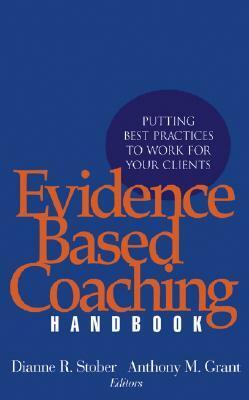 Evidence Based Coaching Handbook: Putting Best Practices to Work for Your Clients by Dianne R. Stober, Anthony M. Grant