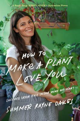 How to Make a Plant Love You: Cultivate Green Space in Your Home and Heart by Summer Rayne Oakes