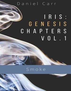 Iris: Genesis Chapters Vol. 1 - Smoke: Ch. 1-6 by Daniel Carr