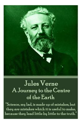 Jules Verne - A Journey to the Centre of the Earth: "science, My Lad, Is Made Up of Mistakes, But They Are Mistakes Which It Is Useful to Make, Becaus by Jules Verne