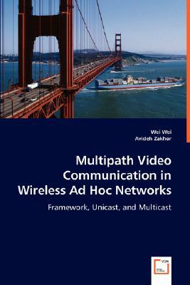 Multipath Video Communication in Wireless Ad Hoc Networks by Avideh Zakhor, Wei Wei