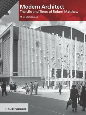 Modern Architect: The Life and Times of Robert Matthew by Miles Glendinning