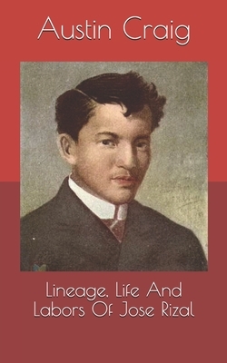 Lineage, Life And Labors Of Jose Rizal by Austin Craig