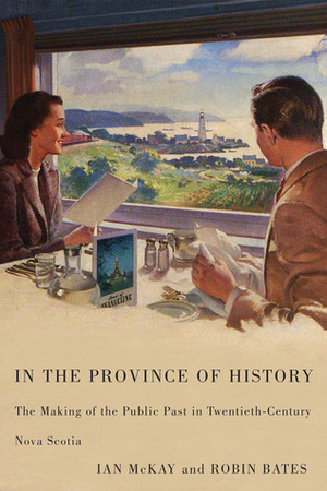 In the Province of History: The Making of the Public Past in Twentieth-Century Nova Scotia by Robin Bates, Ian McKay
