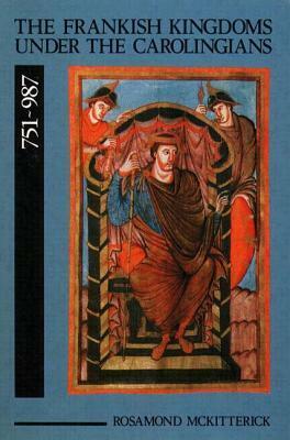 The Frankish Kingdoms Under the Carolingians 751-987 by Rosamond McKitterick