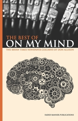 The Best of On My Mind: The Bryan Times Newspaper Columns of Don Allison by Don Allison