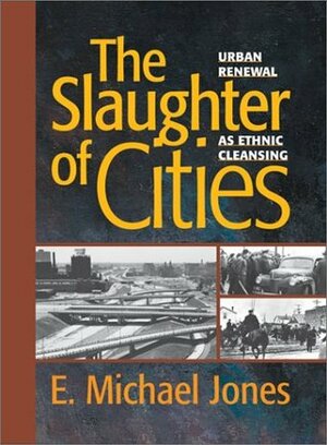 The Slaughter of Cities: Urban Renewal as Ethnic Cleansing by E. Michael Jones