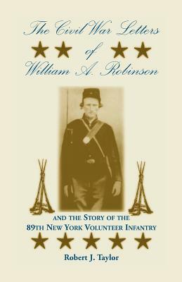 The Civil War Letters of William A. Robinson and the Story of the 89th New York Volunteer Infantry by Robert J. Taylor