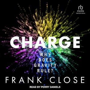 Charge: Why Does Gravity Rule? by Frank Close