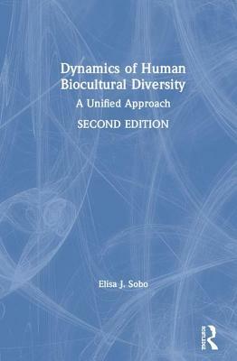 Dynamics of Human Biocultural Diversity: A Unified Approach by Elisa J. Sobo