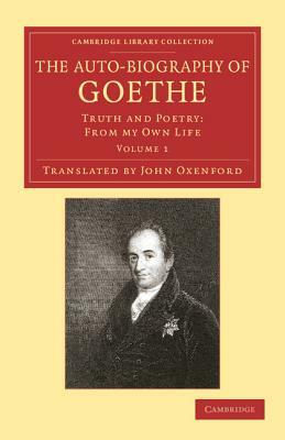 The Auto-Biography of Goethe: Truth and Poetry: From My Own Life by Johann Wolfgang von Goethe, Johann Wolfgang von Goethe