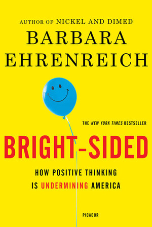 Bright-sided: How the Relentless Promotion of Positive Thinking Has Undermined America by Barbara Ehrenreich