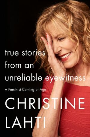 True Stories from an Unreliable Eyewitness: A Feminist Coming of Age by Christine Lahti