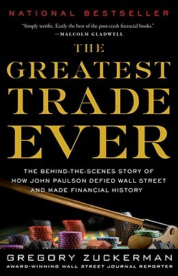 The Greatest Trade Ever: The Behind-The-Scenes Story of How John Paulson Defied Wall Street and Made Financial History by Gregory Zuckerman