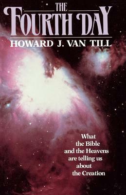 The Fourth Day: What the Bible and the Heavens Are Telling Us about the Creation by Howard J. Van Till